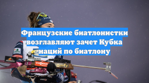 Французские биатлонистки возглавляют зачет Кубка наций по биатлону