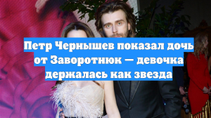Петр Чернышев показал дочь от Заворотнюк — девочка держалась как звезда