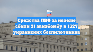 Средства ПВО за неделю сбили 21 авиабомбу и 1327 украинских беспилотников
