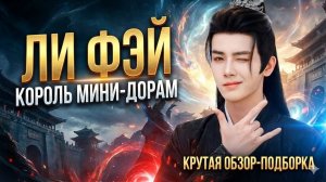 Ли Фэй: Король мини-дорам, который украл наши сердца ❤️