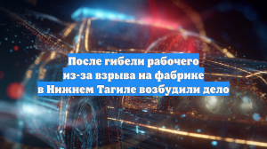 После гибели рабочего из-за взрыва на фабрике в Нижнем Тагиле возбудили дело
