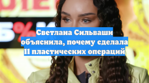 Светлана Сильваши объяснила, почему сделала 11 пластических операций