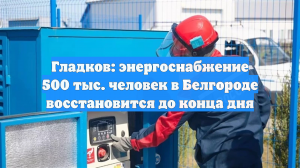 Гладков: энергоснабжение 500 тыс. человек в Белгороде восстановится до конца дня