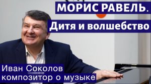 Лекция 213. Морис Равель. "Дитя и волшебство". | Композитор Иван Соколов о музыке.