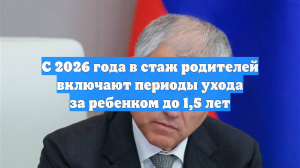 С 2026 года в стаж родителей включают периоды ухода за ребенком до 1,5 лет