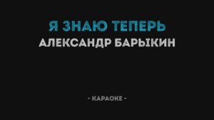 Александр Барыкин - Я знаю теперь Караоке