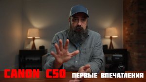 Canon C50 первые впечатления от бородача