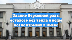 Здание Верховной рады осталось без тепла и воды после взрывов в Киеве
