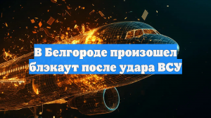 В Белгороде произошел блэкаут после удара ВСУ