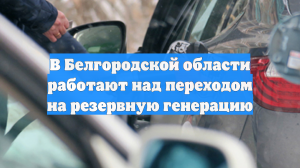 В Белгородской области начались работы по переходу на резервную генерацию