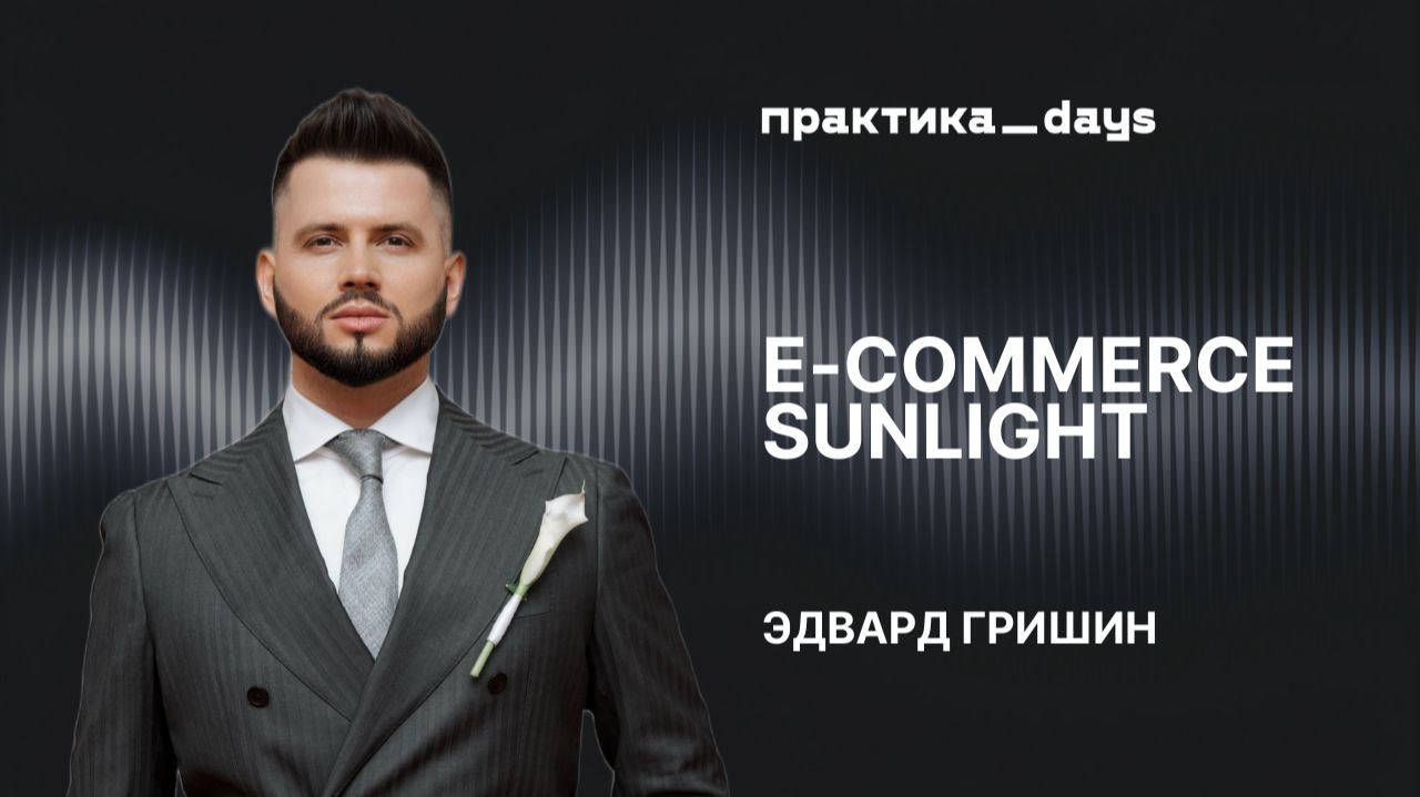 E-commerce Sunlight. «Стратегия 2026 года — персонализировать полностью продукт». Эдвард Гришин