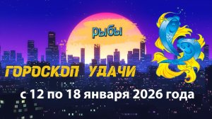 Гороскоп удачи на неделю с 12 по 18 января 2026 года. Рыбы