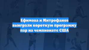 Ефимова и Митрофанов выиграли короткую программу пар на чемпионате США