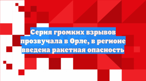 Серия громких взрывов прозвучала в Орле, в регионе введена ракетная опасность