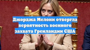 Джорджа Мелони отвергла вероятность военного захвата Гренландии США
