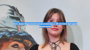 Дочь Даны Борисовой воссоединилась с 35-летним Артуром Якобсоном