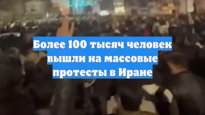Более 100 тысяч человек вышли на массовые протесты в Иране