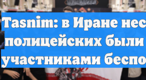 Tasnim: в Иране несколько полицейских были убиты участниками беспорядков