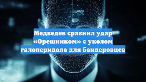 Медведев сравнил удар «Орешником» с уколом галоперидола для бандеровцев