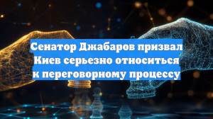 Сенатор Джабаров призвал Киев серьезно относиться к переговорному процессу