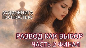 РАЗВОД КАК ВЫБОР | ЧАСТЬ 2 ФИНАЛ | АУДИОКНИГА ПОЛНОСТЬЮ