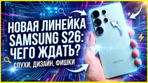 SAMSUNG S26: мы ТОЧНО знаем, что будет. Вся линейка!