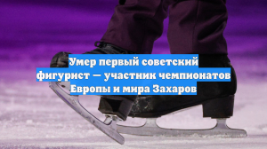 Умер первый советский фигурист — участник чемпионатов Европы и мира Захаров