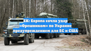 ЕК: Европа сочла удар «Орешником» по Украине предупреждением для ЕС и США