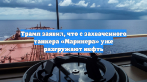 Трамп заявил, что с захваченного танкера «Маринера» уже разгружают нефть