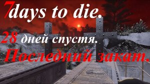 7 days to die. 28 дней спустя. Последний закат. Часть 3.