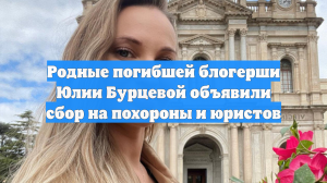 Родные погибшей блогерши Юлии Бурцевой объявили сбор на похороны и юристов