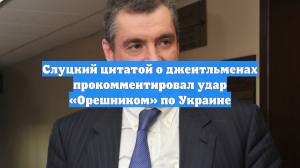 Слуцкий цитатой о джентльменах прокомментировал удар «Орешником» по Украине