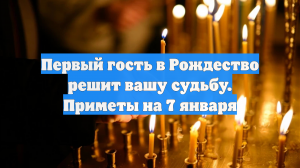 Первый гость в Рождество решит вашу судьбу. Приметы на 7 января