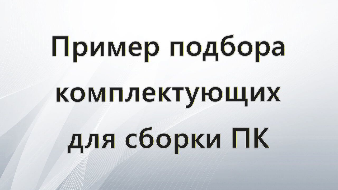 Пример подбора комплектующих для сборки ПК смотреть онлайн