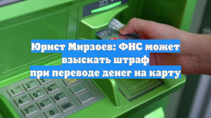 Юрист Мирзоев: ФНС может взыскать штраф при переводе денег на карту