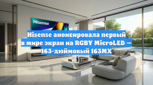 Hisense анонсировала первый в мире экран на RGBY MicroLED — 163-дюймовый 163MX