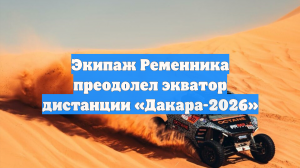 Экипаж Ременника преодолел экватор дистанции «Дакара-2026»