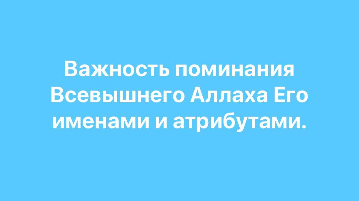 Важность поминания Всевышнего Аллаhа Его именами и атрибутами.