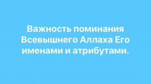 Важность поминания Всевышнего Аллаhа Его именами и атрибутами.