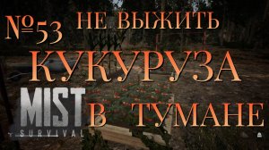 НЕ ВЫЖИТЬ/ЧАСТЬ №53/КУКУРУЗА В ТУМАНЕ/MIST SURVIVAL