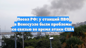Посол РФ: у станций ПВО в Венесуэле были проблемы со связью во время атаки США