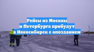Рейсы из Москвы и Петербурга прибудут в Новосибирск с опозданием