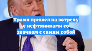 Трамп пришел на встречу с нефтяниками со значком с самим собой