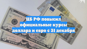 ЦБ РФ повысил официальные курсы доллара и евро с 31 декабря
