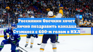Россиянин Овечкин хочет лично поздравить канадца Стэмкоса с 600-м голом в НХЛ