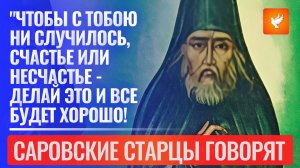 Чтобы с тобой ни случилось, счастье или несчастье - делай это и всё будет хорошо!" -Саровские старцы