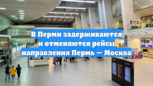В Перми задерживаются и отменяются рейсы направления Пермь — Москва