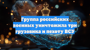 Группа российских военных уничтожила три грузовика и пехоту ВСУ