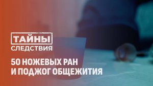 50 ножевых ранений и поджог общежития из-за ревности. Тайны следствия