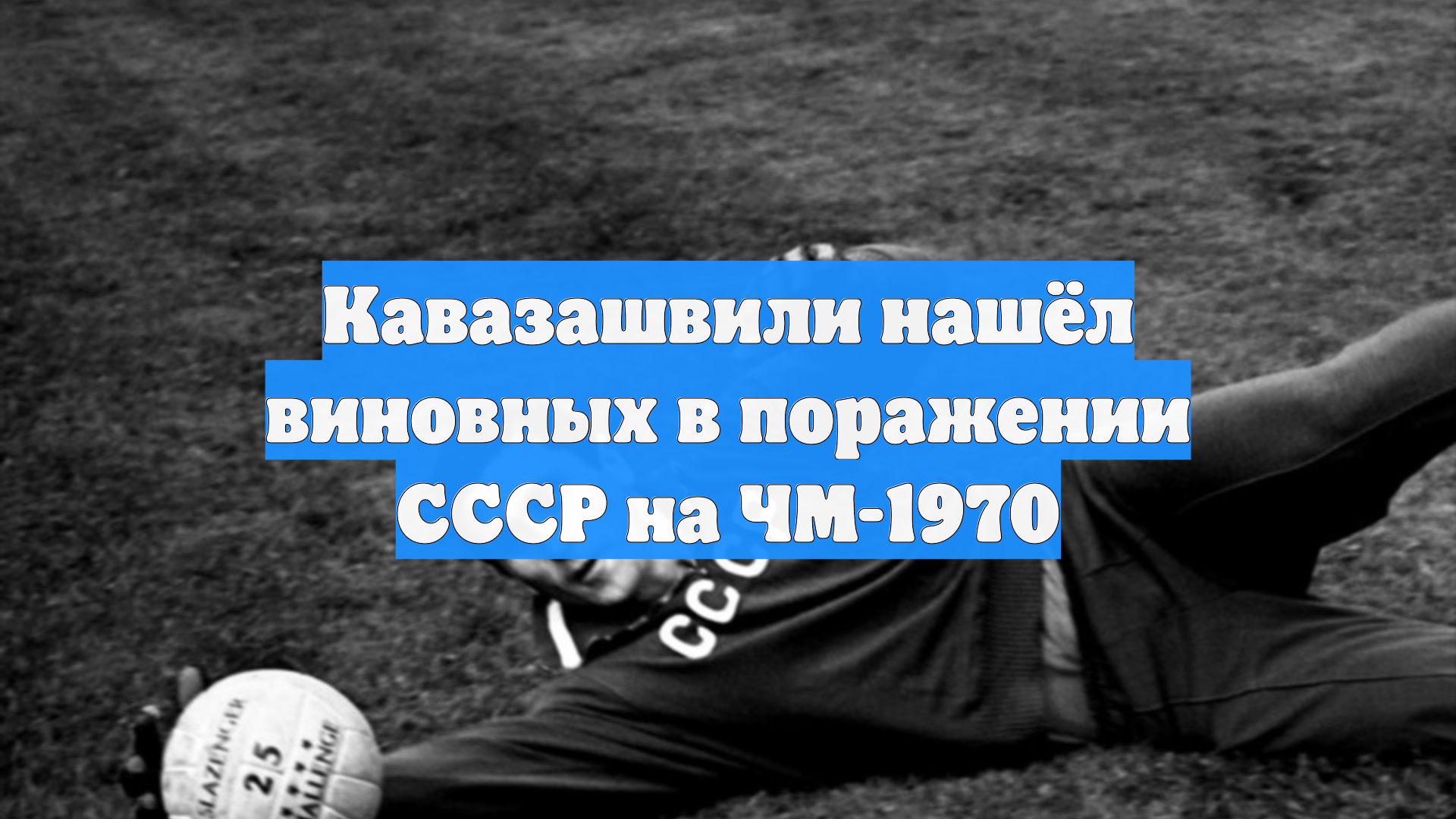 Кавазашвили нашёл виновных в поражении СССР на ЧМ-1970